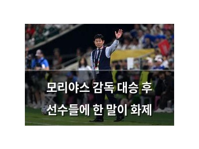 모리야스 감독 대승 후 선수들에 한 말이 화제
