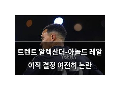 트렌트 알렉산더-아놀드 레알 이적 결정 여전히 논란