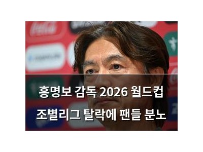 홍명보 감독 2026 월드컵 조별리그 탈락에 팬들 분노