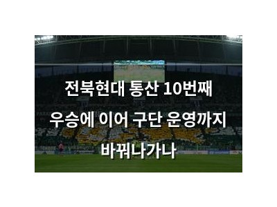 전북현대 통산 10번째 우승에 이어 구단 운영까지 바꿔나가나
