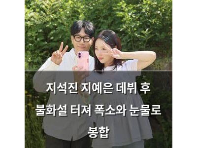 지석진 지예은 데뷔 후 불화설 터져 폭소와 눈물로 봉합