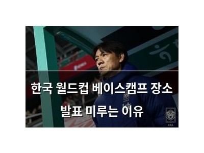 한국 월드컵 베이스캠프 장소 발표 미루는 이유