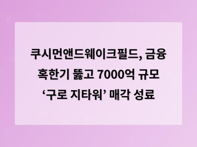 쿠시먼앤드웨이크필드, 금융 혹한기 뚫고 7000억 규모 ‘구로 지타워’ 매각 성료 - 인천 홈페이지제작