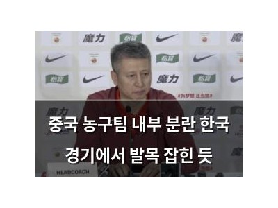 중국 농구팀 내부 분란 한국 경기에서 발목 잡힌 듯