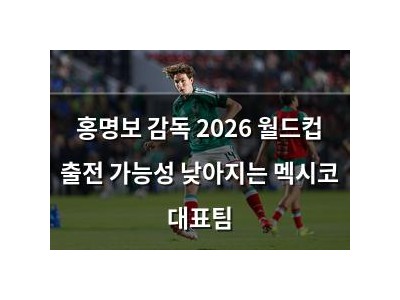 홍명보 감독 2026 월드컵 출전 가능성 낮아지는 멕시코 대표팀