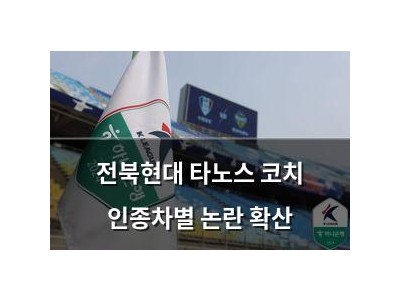 전북현대 타노스 코치 인종차별 논란 확산