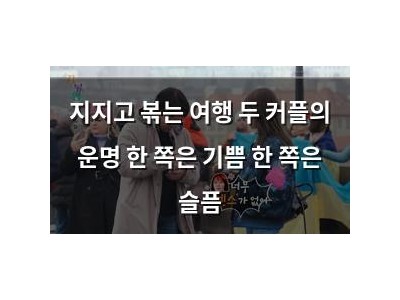 지지고 볶는 여행 두 커플의 운명 한 쪽은 기쁨 한 쪽은 슬픔