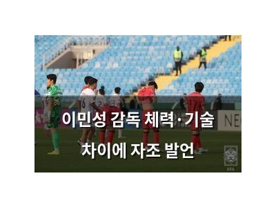 이민성 감독 체력·기술 차이에 자조 발언