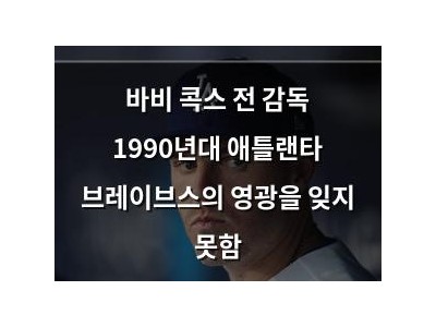 바비 콕스 전 감독 1990년대 애틀랜타 브레이브스의 영광을 잊지 못함