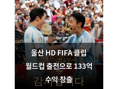 울산 HD FIFA 클럽 월드컵 출전으로 133억 수익 창출