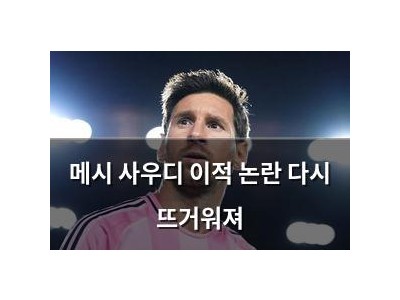 메시 사우디 이적 논란 다시 뜨거워져