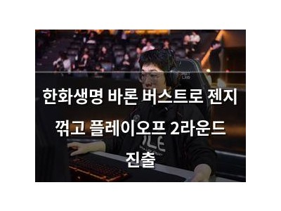 한화생명 바론 버스트로 젠지 꺾고 플레이오프 2라운드 진출