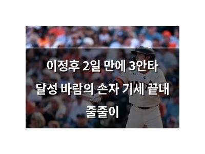 이정후 2일 만에 3안타 달성 바람의 손자 기세 끝내 줄줄이
