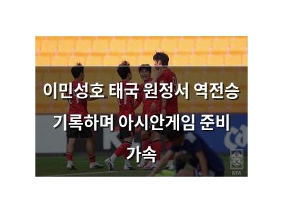 이민성호 태국 원정서 역전승 기록하며 아시안게임 준비 가속