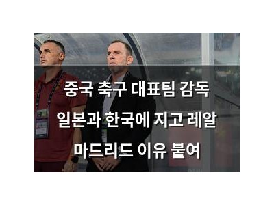 중국 축구 대표팀 감독 일본과 한국에 지고 레알 마드리드 이유 붙여