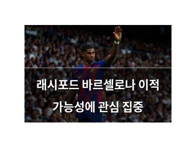 래시포드 바르셀로나 이적 가능성에 관심 집중