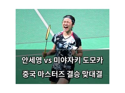 안세영 vs 미야자키 도모카 중국 마스터즈 결승 맞대결